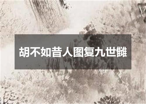 胡不如昔人图复九世雠