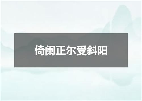 倚阑正尔受斜阳