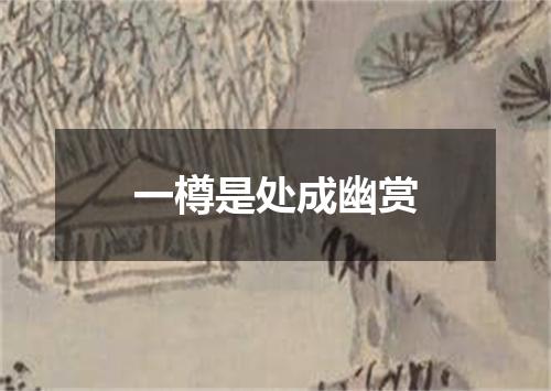 一樽是处成幽赏