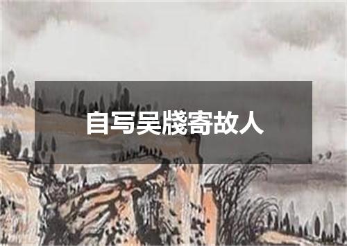 自写吴牋寄故人