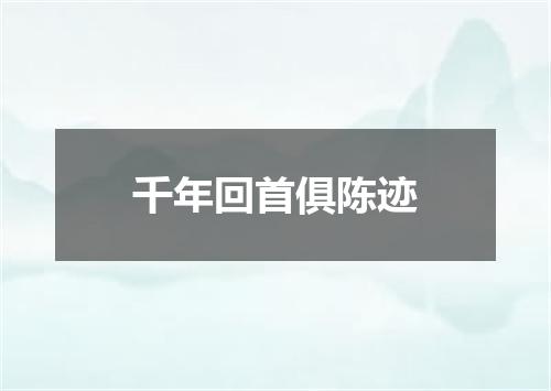 千年回首俱陈迹