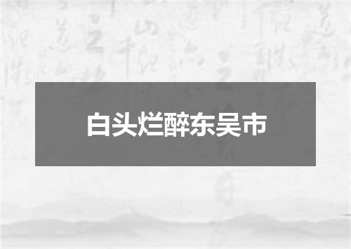 白头烂醉东吴市