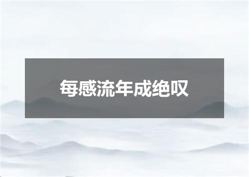 每感流年成绝叹