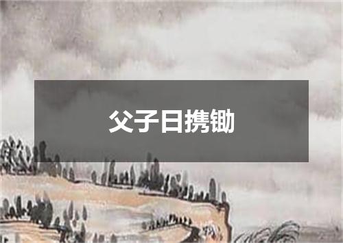 父子日携锄