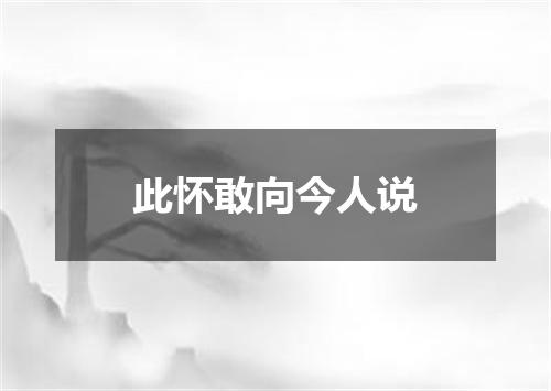 此怀敢向今人说