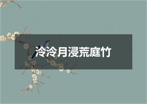 泠泠月浸荒庭竹