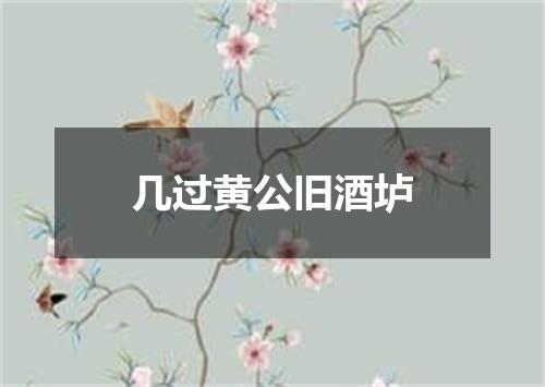 几过黄公旧酒垆