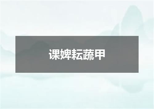 课婢耘蔬甲