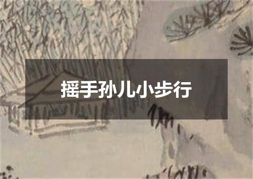 摇手孙儿小步行