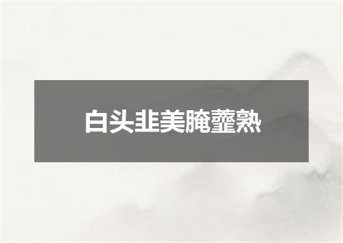 白头韭美腌虀熟