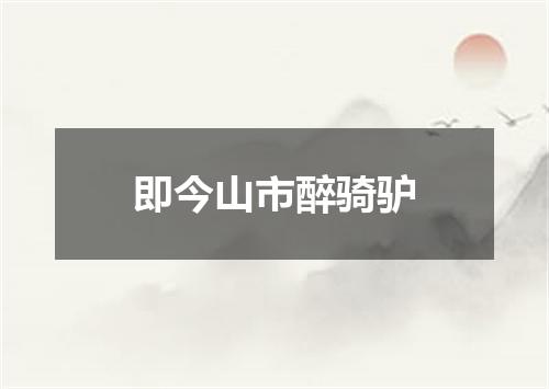 即今山市醉骑驴