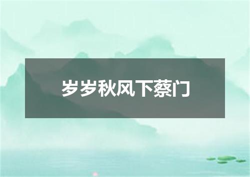 岁岁秋风下蔡门