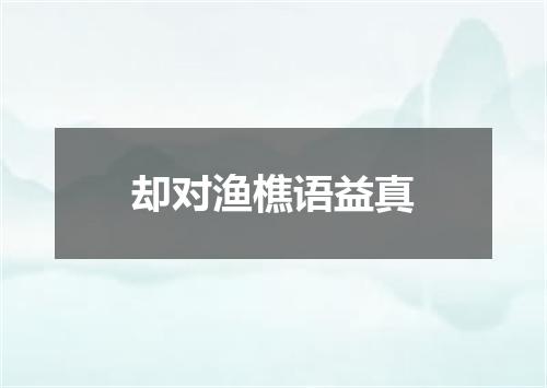 却对渔樵语益真
