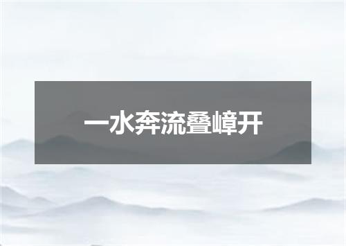 一水奔流叠嶂开