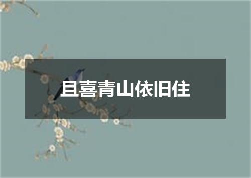 且喜青山依旧住