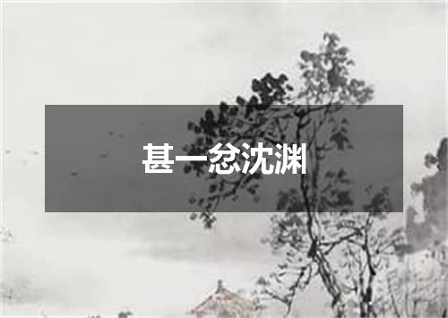 甚一忿沈渊