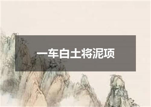 一车白土将泥项