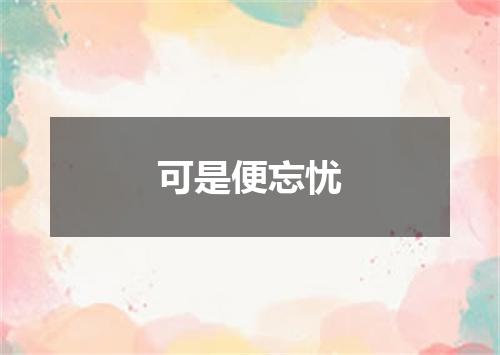可是便忘忧