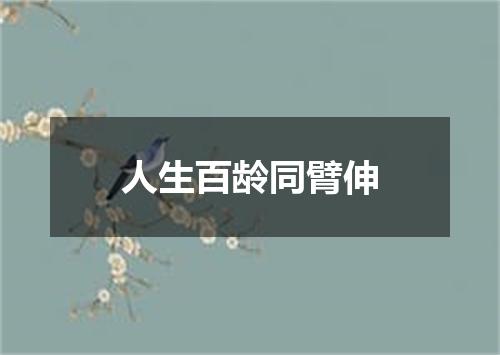 人生百龄同臂伸