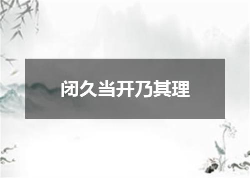 闭久当开乃其理