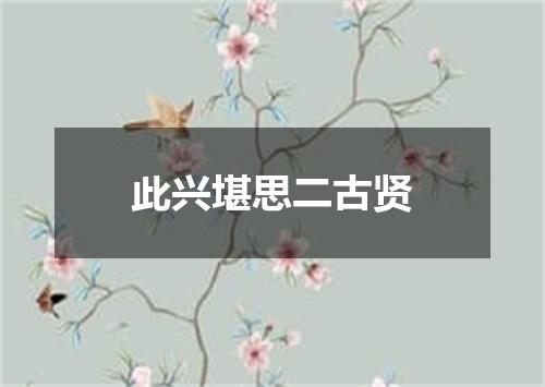 此兴堪思二古贤