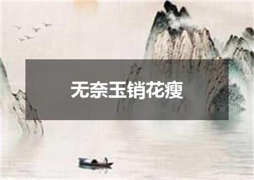 无奈玉销花瘦