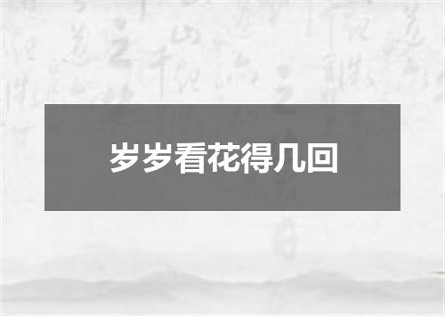 岁岁看花得几回