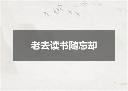 老去读书随忘却