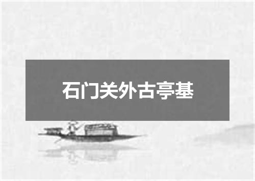 石门关外古亭基
