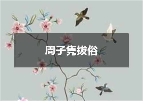 周子隽拔俗