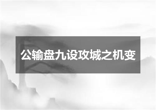 公输盘九设攻城之机变