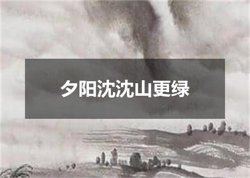 夕阳沈沈山更绿