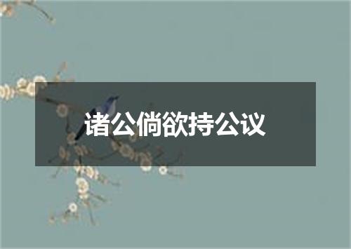 诸公倘欲持公议