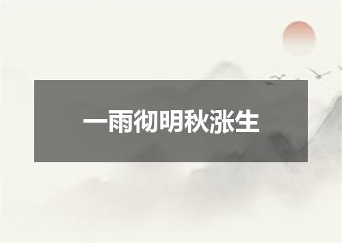 一雨彻明秋涨生