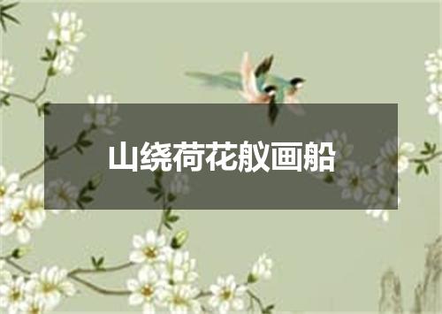 山绕荷花舣画船