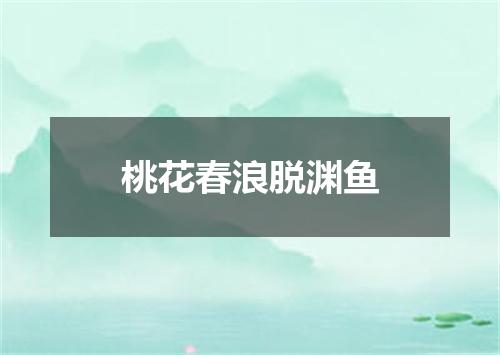 桃花春浪脱渊鱼