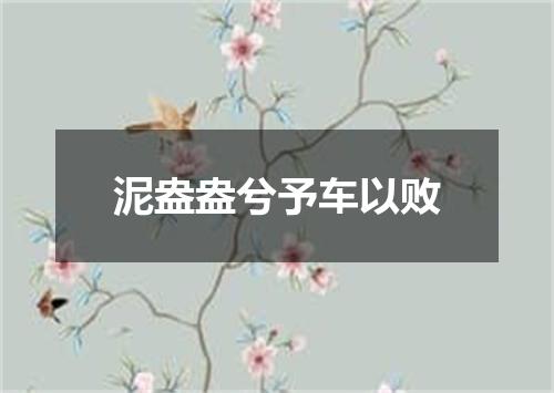 泥盎盎兮予车以败