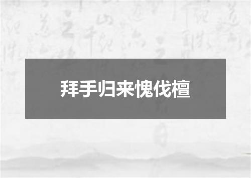 拜手归来愧伐檀