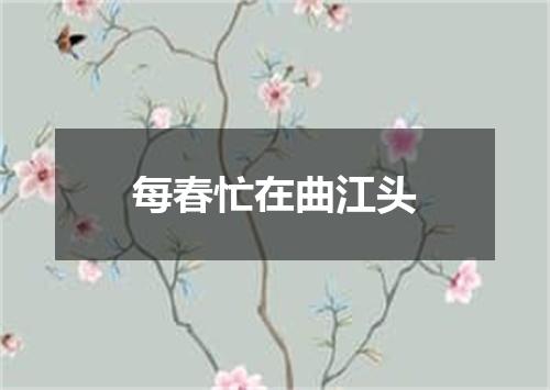 每春忙在曲江头