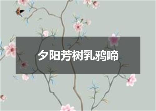 夕阳芳树乳鸦啼