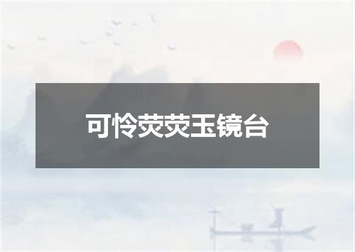 可怜荧荧玉镜台