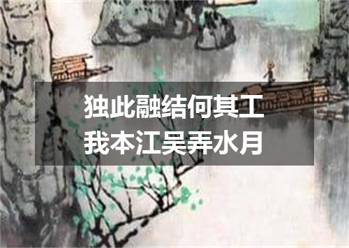 独此融结何其工我本江吴弄水月
