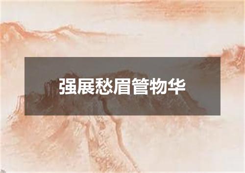 强展愁眉管物华