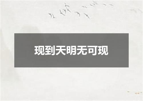 现到天明无可现