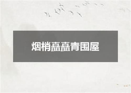 烟梢矗矗青围屋