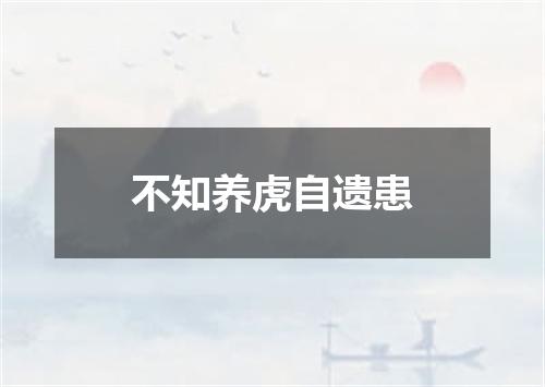 不知养虎自遗患