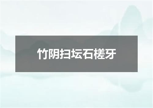 竹阴扫坛石槎牙