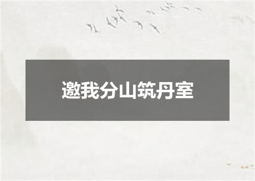 邀我分山筑丹室