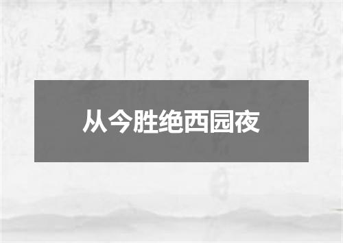 从今胜绝西园夜