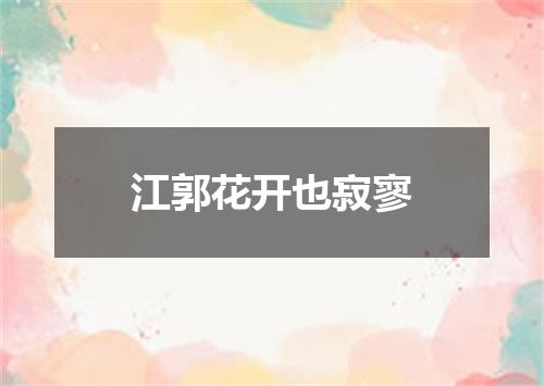 江郭花开也寂寥